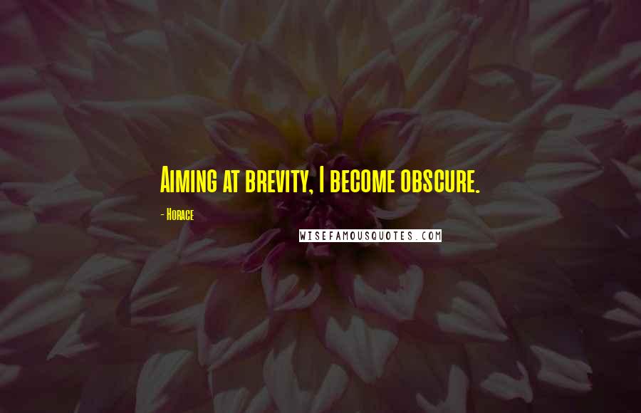 Horace Quotes: Aiming at brevity, I become obscure.