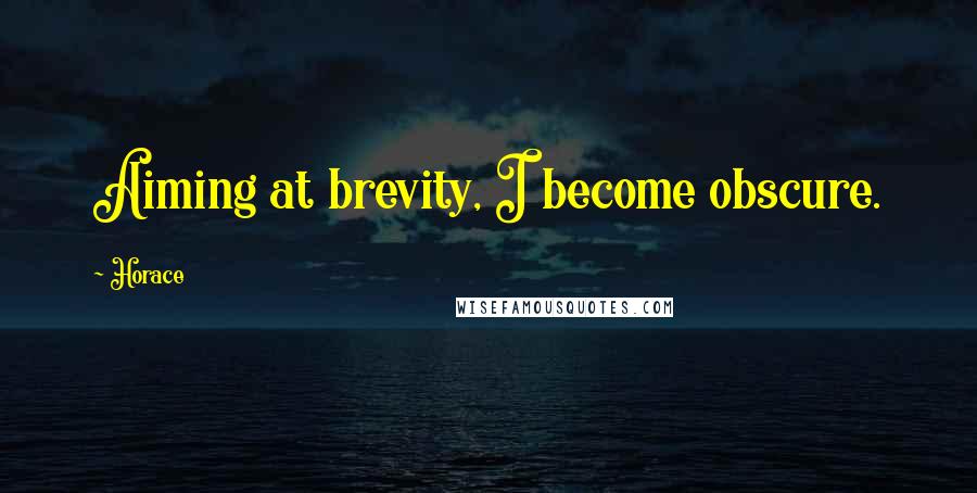 Horace Quotes: Aiming at brevity, I become obscure.