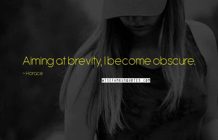 Horace Quotes: Aiming at brevity, I become obscure.
