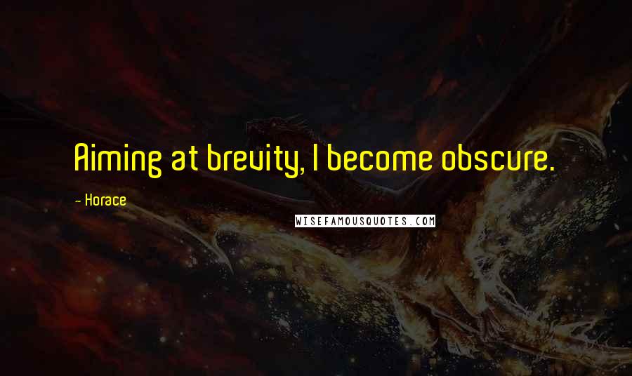 Horace Quotes: Aiming at brevity, I become obscure.