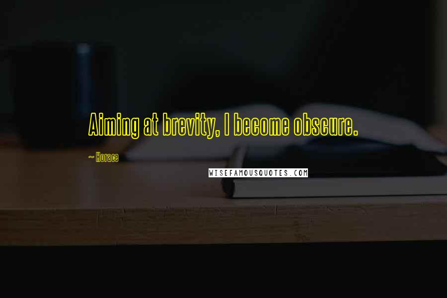Horace Quotes: Aiming at brevity, I become obscure.