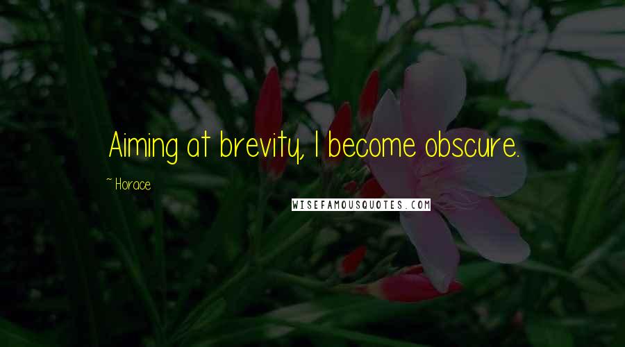 Horace Quotes: Aiming at brevity, I become obscure.