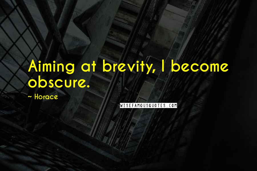 Horace Quotes: Aiming at brevity, I become obscure.