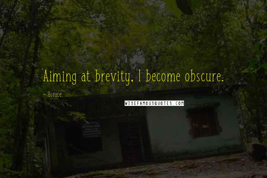Horace Quotes: Aiming at brevity, I become obscure.
