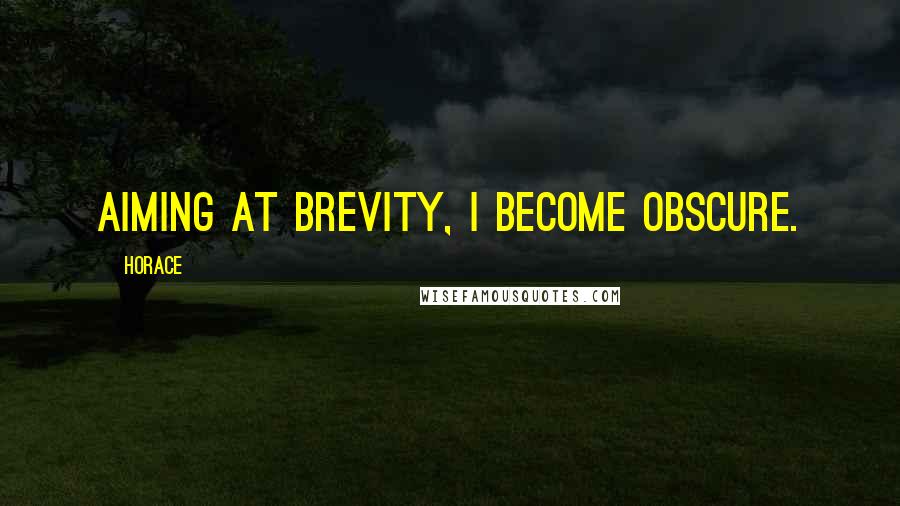 Horace Quotes: Aiming at brevity, I become obscure.