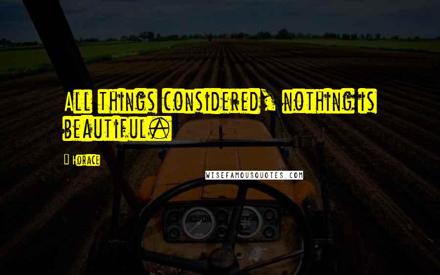 Horace Quotes: All things considered, nothing is beautiful.