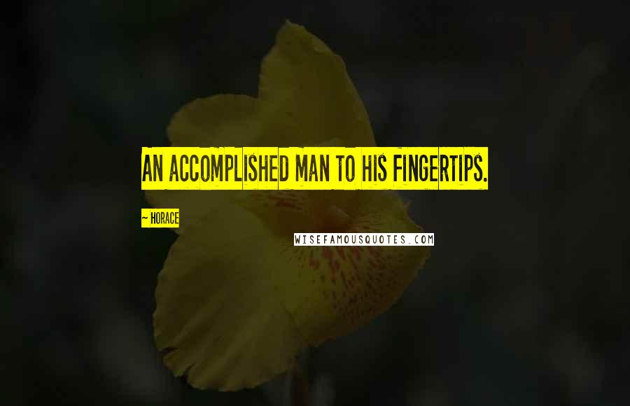 Horace Quotes: An accomplished man to his fingertips.