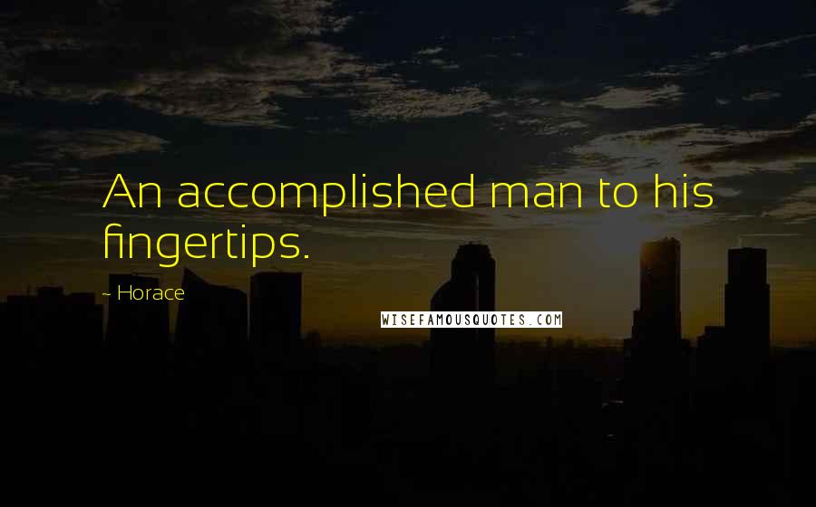 Horace Quotes: An accomplished man to his fingertips.