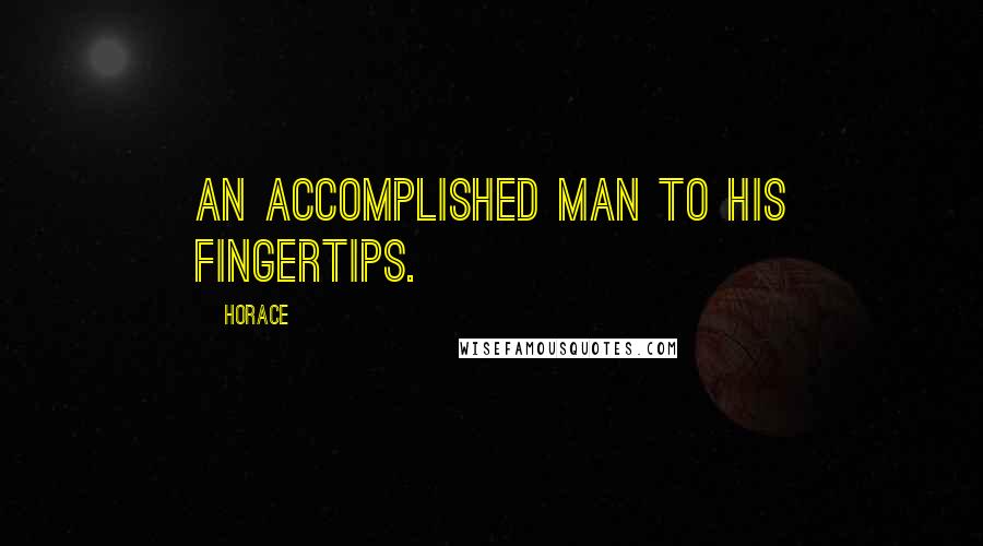 Horace Quotes: An accomplished man to his fingertips.