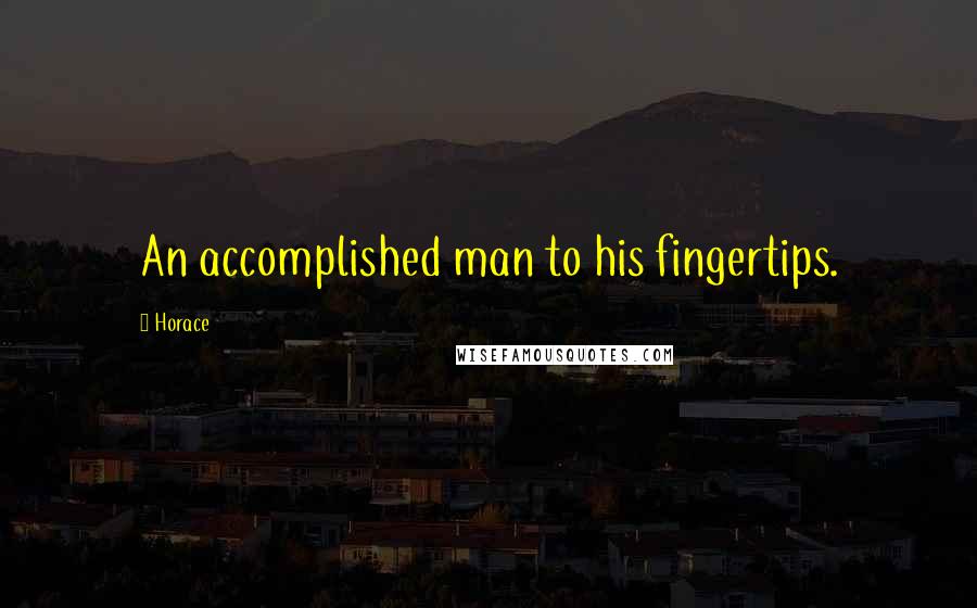 Horace Quotes: An accomplished man to his fingertips.