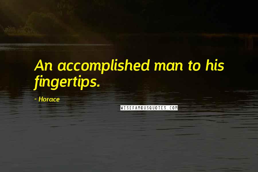 Horace Quotes: An accomplished man to his fingertips.