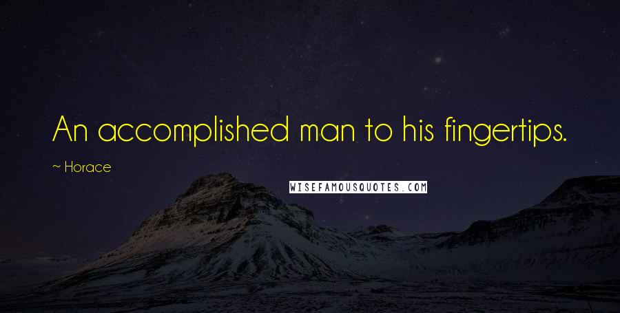 Horace Quotes: An accomplished man to his fingertips.