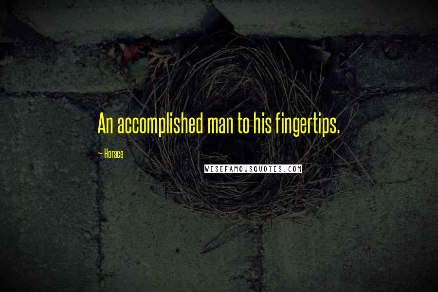 Horace Quotes: An accomplished man to his fingertips.
