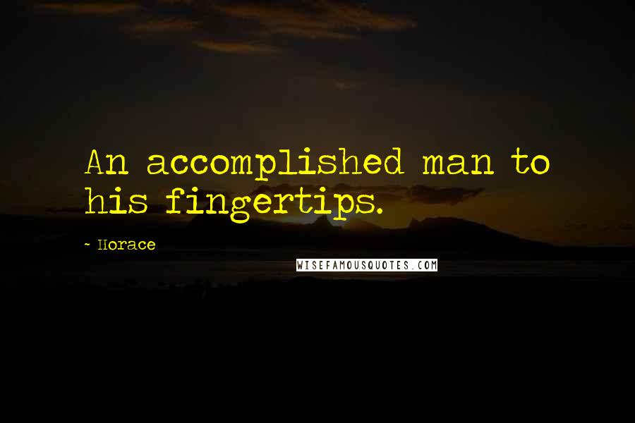 Horace Quotes: An accomplished man to his fingertips.