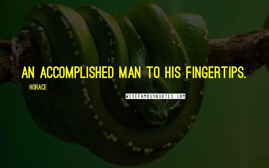 Horace Quotes: An accomplished man to his fingertips.