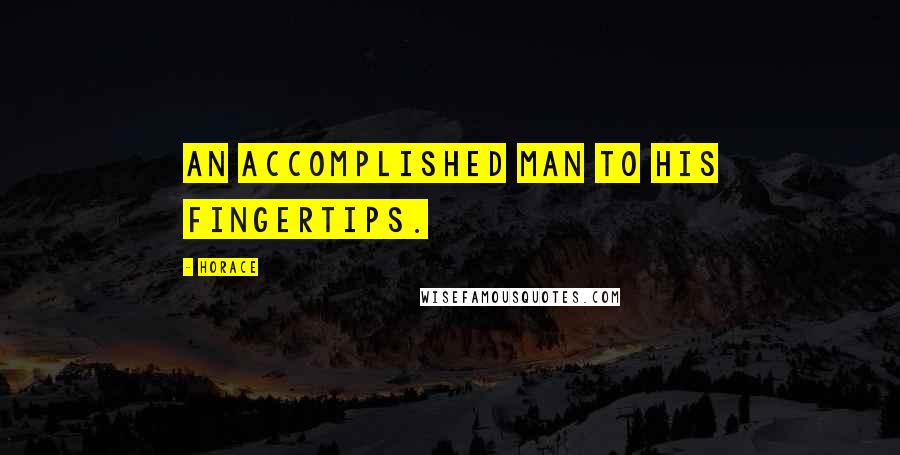 Horace Quotes: An accomplished man to his fingertips.