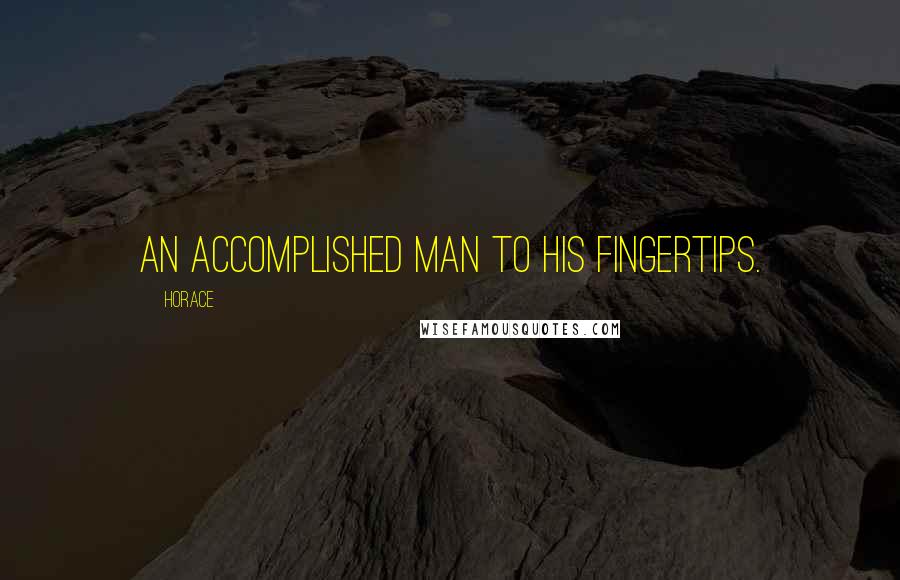 Horace Quotes: An accomplished man to his fingertips.