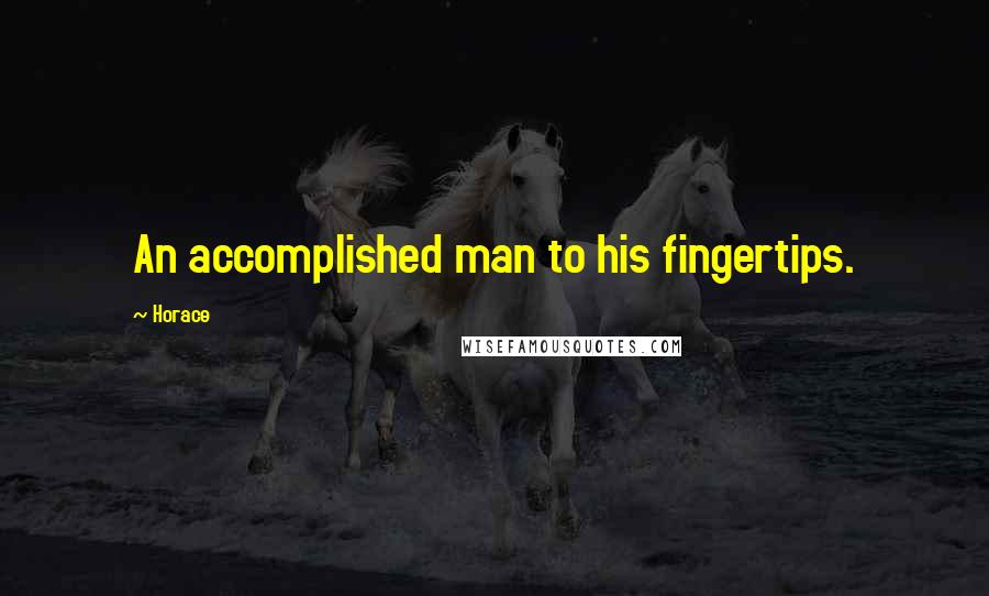 Horace Quotes: An accomplished man to his fingertips.