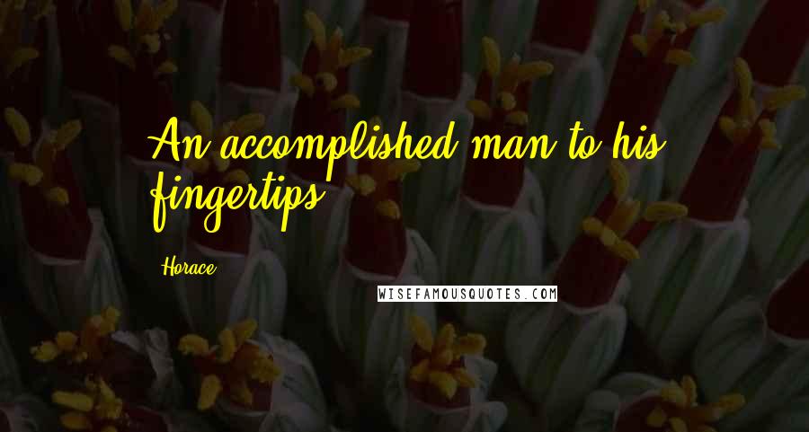 Horace Quotes: An accomplished man to his fingertips.