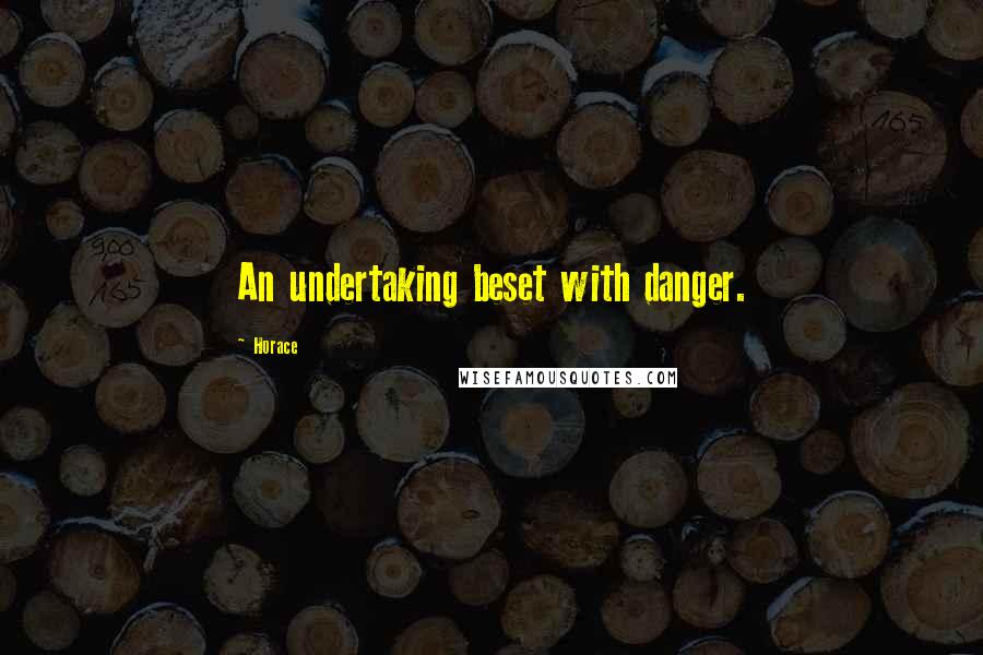 Horace Quotes: An undertaking beset with danger.