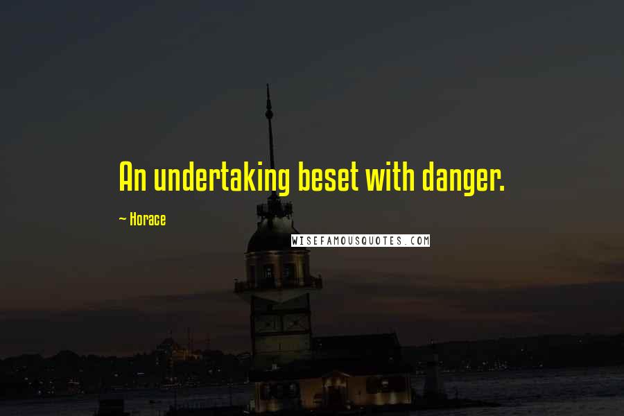 Horace Quotes: An undertaking beset with danger.