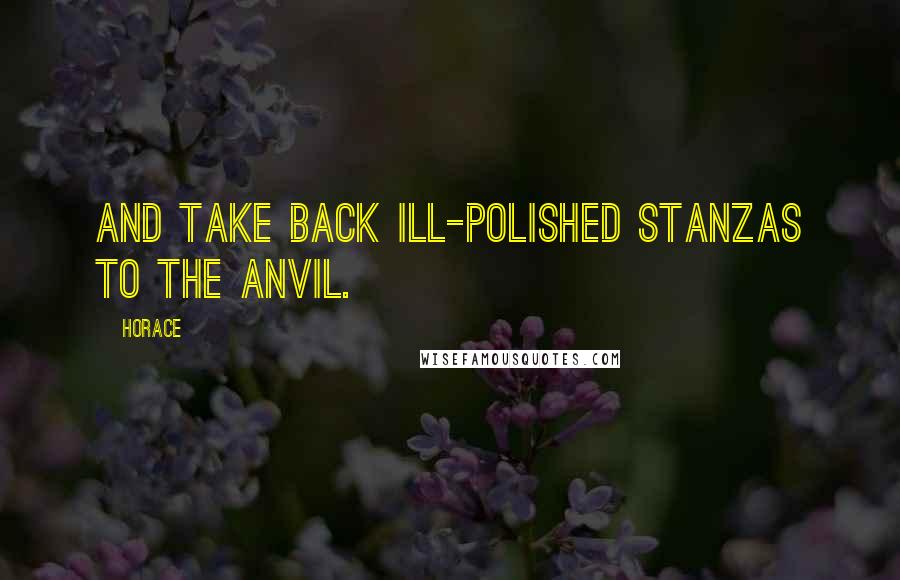 Horace Quotes: And take back ill-polished stanzas to the anvil.