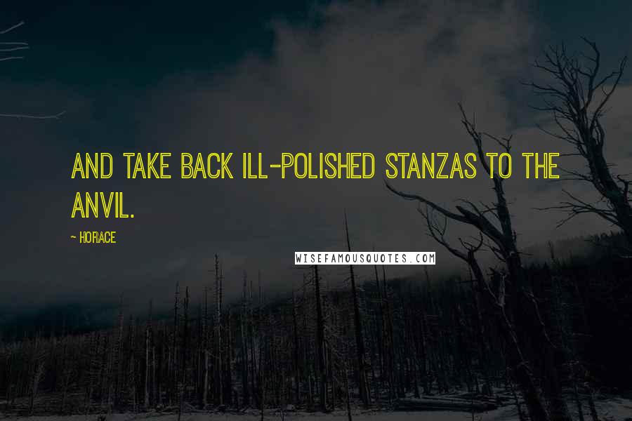 Horace Quotes: And take back ill-polished stanzas to the anvil.