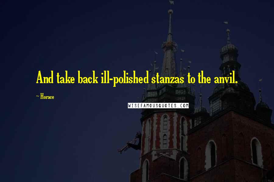 Horace Quotes: And take back ill-polished stanzas to the anvil.
