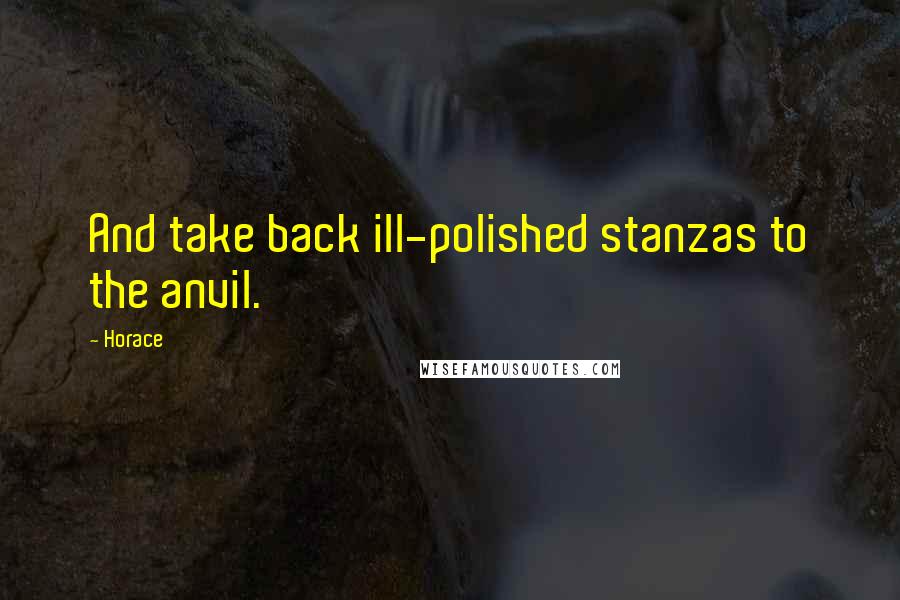 Horace Quotes: And take back ill-polished stanzas to the anvil.
