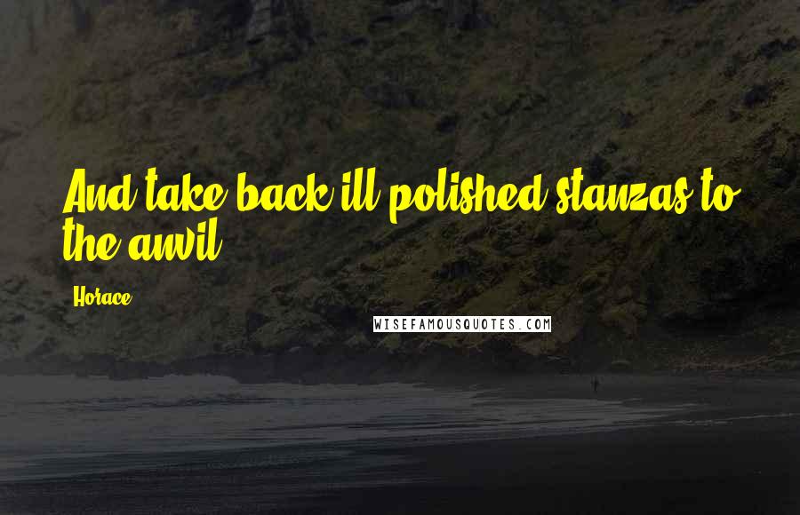 Horace Quotes: And take back ill-polished stanzas to the anvil.