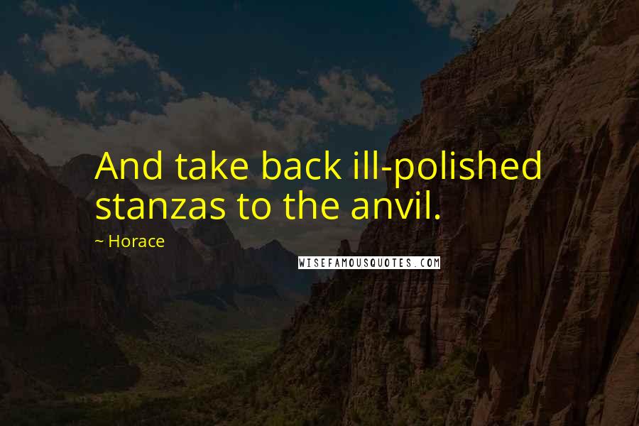 Horace Quotes: And take back ill-polished stanzas to the anvil.