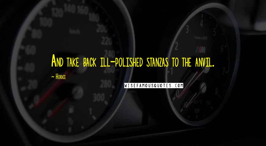 Horace Quotes: And take back ill-polished stanzas to the anvil.