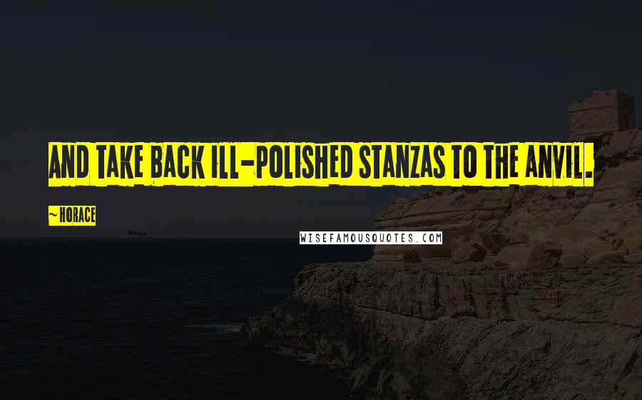 Horace Quotes: And take back ill-polished stanzas to the anvil.