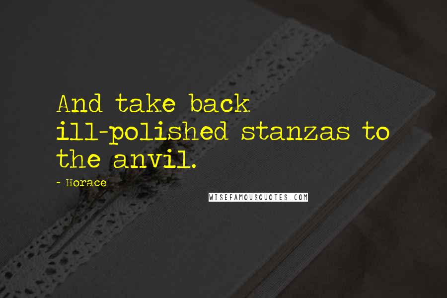 Horace Quotes: And take back ill-polished stanzas to the anvil.