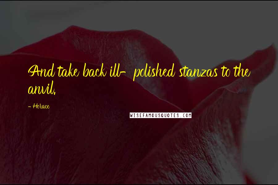Horace Quotes: And take back ill-polished stanzas to the anvil.
