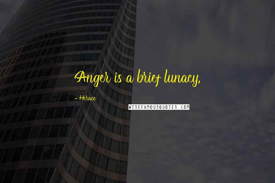 Horace Quotes: Anger is a brief lunacy.