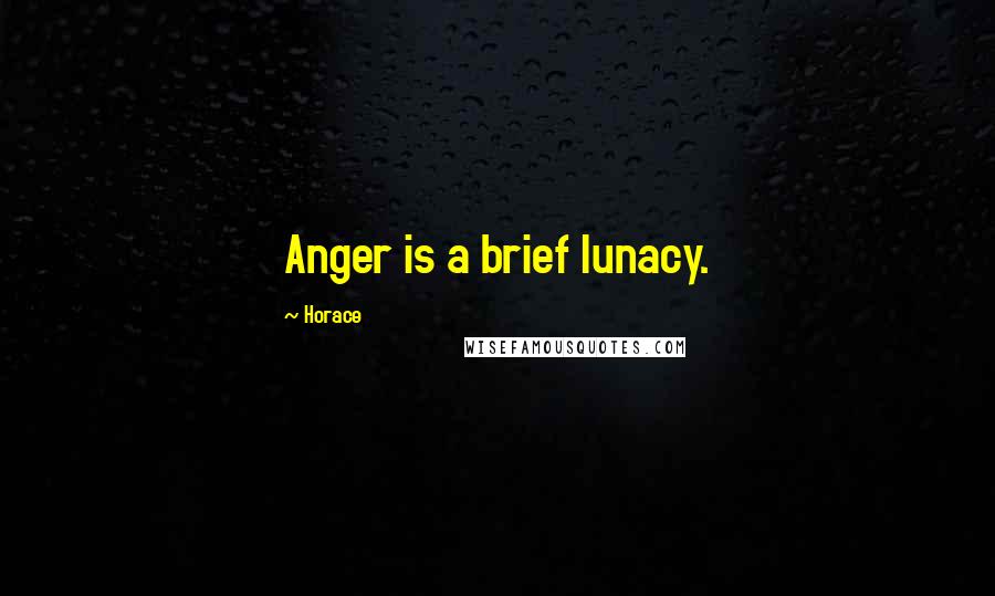 Horace Quotes: Anger is a brief lunacy.