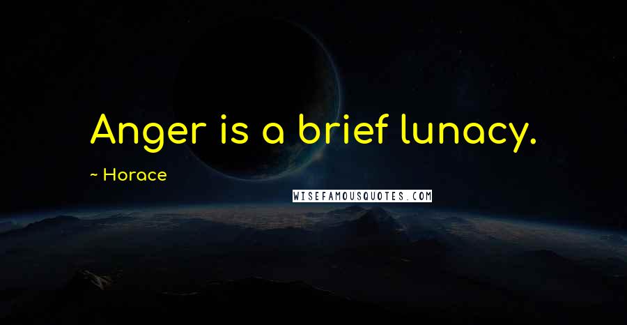 Horace Quotes: Anger is a brief lunacy.