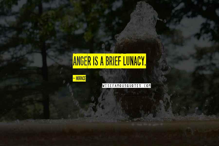 Horace Quotes: Anger is a brief lunacy.