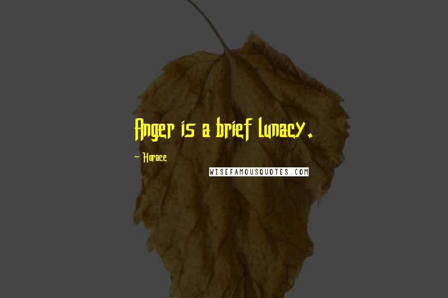 Horace Quotes: Anger is a brief lunacy.