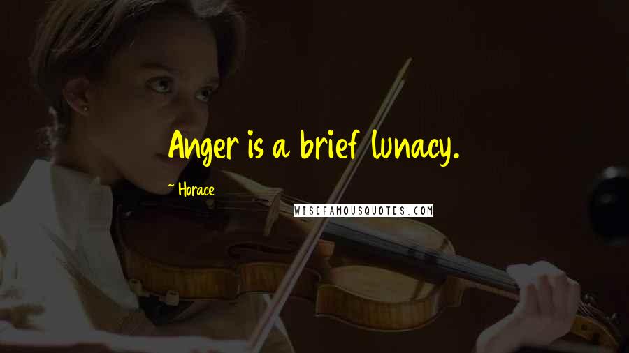 Horace Quotes: Anger is a brief lunacy.