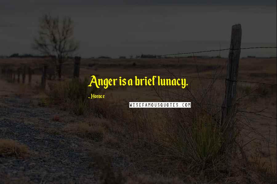 Horace Quotes: Anger is a brief lunacy.