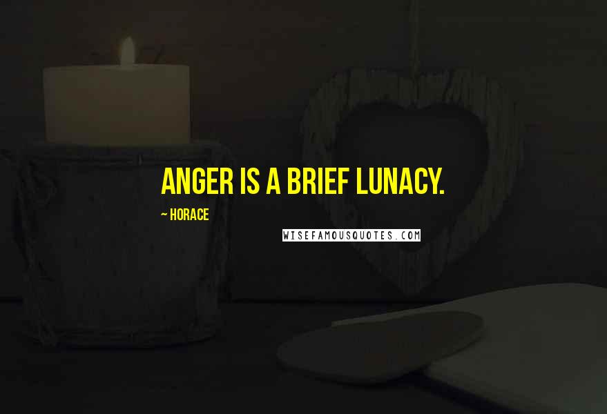 Horace Quotes: Anger is a brief lunacy.