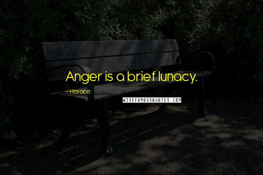 Horace Quotes: Anger is a brief lunacy.