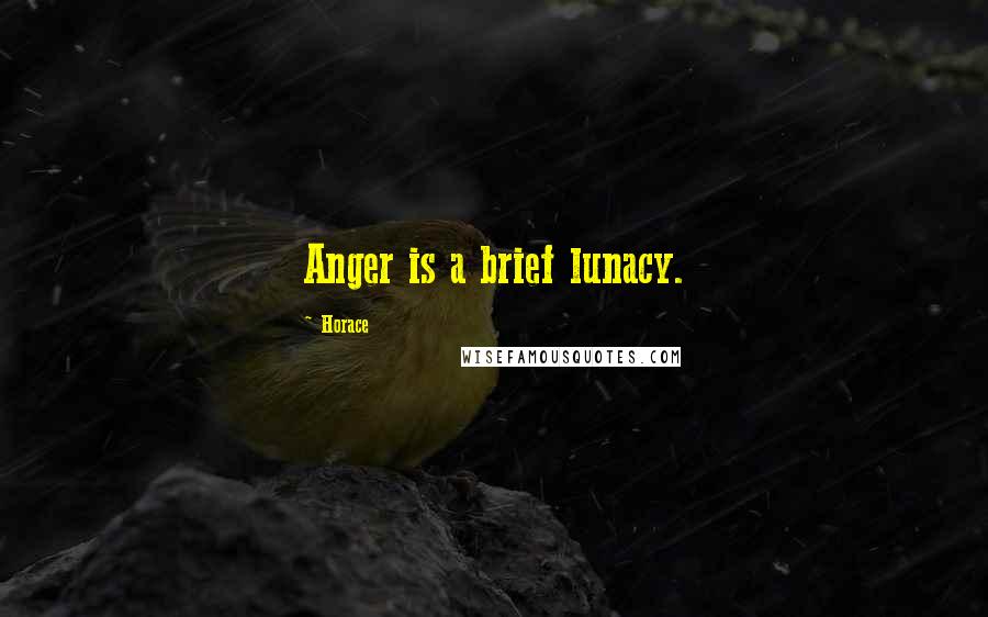 Horace Quotes: Anger is a brief lunacy.