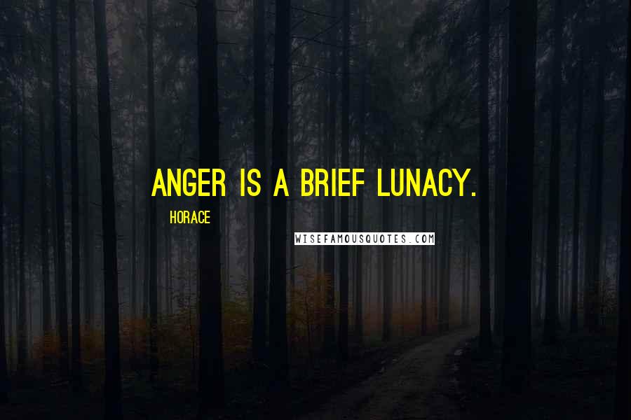 Horace Quotes: Anger is a brief lunacy.