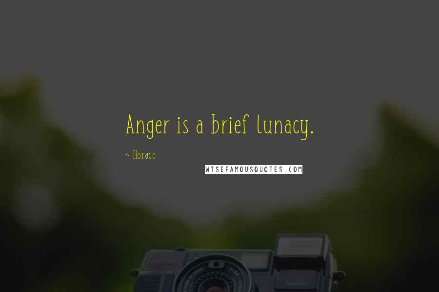Horace Quotes: Anger is a brief lunacy.