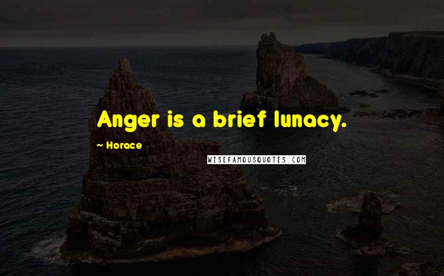 Horace Quotes: Anger is a brief lunacy.