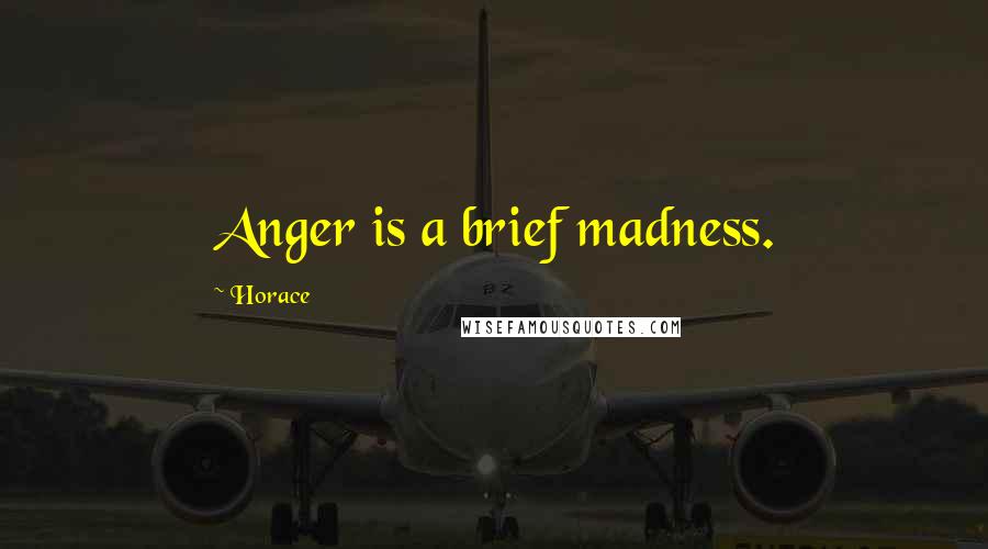 Horace Quotes: Anger is a brief madness.