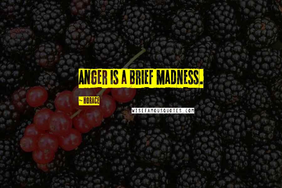 Horace Quotes: Anger is a brief madness.